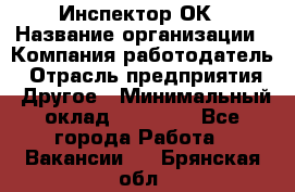 Инспектор ОК › Название организации ­ Компания-работодатель › Отрасль предприятия ­ Другое › Минимальный оклад ­ 24 000 - Все города Работа » Вакансии   . Брянская обл.